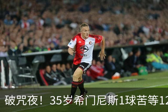 破咒夜！35岁希门尼斯1球苦等12年 首发+首球点燃全场